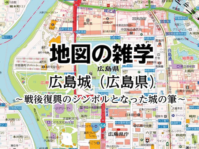 コラムを公開しました｜地図の雑学｜広島城（広島県）～戦後復興のシンボルとなった城の筆～のサムネイル