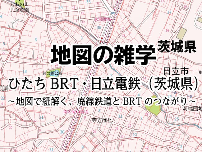 コラムを公開しました｜地図の雑学｜ひたちBRT・日立電鉄（茨城県）～地図で紐解く、廃線鉄道とBRTのつながり～のサムネイル