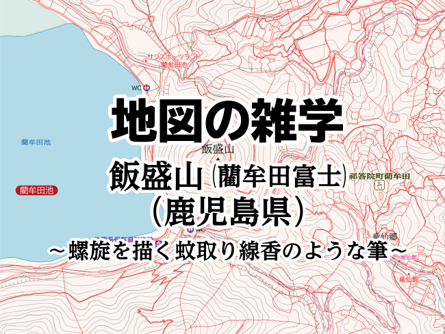 コラムを公開しました｜地図の雑学｜飯盛山（藺牟田富士）（鹿児島県）～螺旋を描く蚊取り線香のような筆～のサムネイル