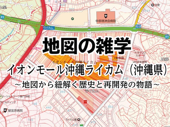 地図の雑学｜イオンモール沖縄ライカム（沖縄県）～地図から紐解く歴史と再開発の物語～のサムネイル