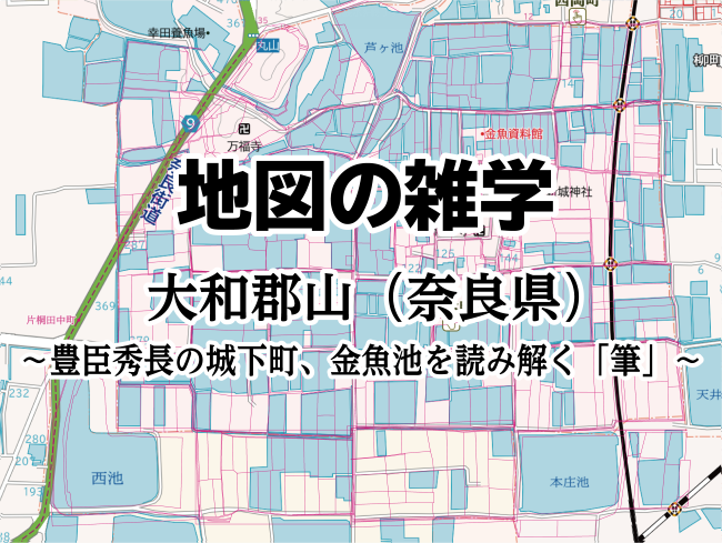 コラムを公開しました｜地図の雑学｜大和郡山（奈良県）～豊臣秀長の城下町、金魚池を読み解く「筆」～のサムネイル